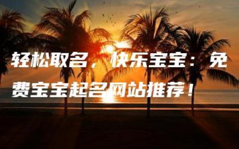 轻松取名，快乐宝宝：免费宝宝起名网站推荐！