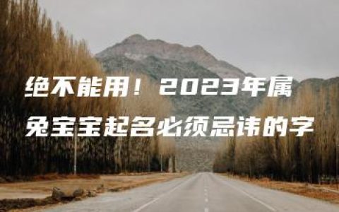 绝不能用！2023年属兔宝宝起名必须忌讳的字