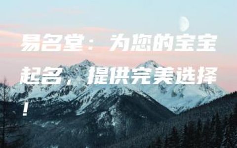 易名堂：为您的宝宝起名，提供完美选择！