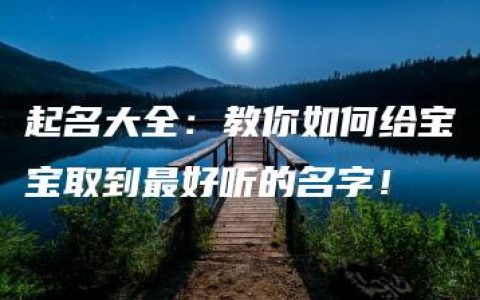 起名大全：教你如何给宝宝取到最好听的名字！