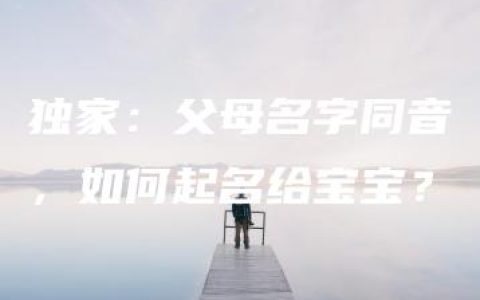 独家：父母名字同音，如何起名给宝宝？