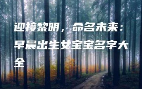 迎接黎明，命名未来：早晨出生女宝宝名字大全