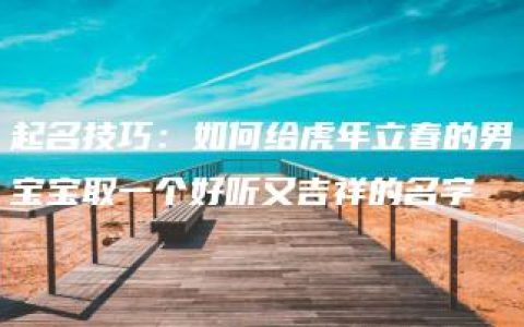 起名技巧：如何给虎年立春的男宝宝取一个好听又吉祥的名字