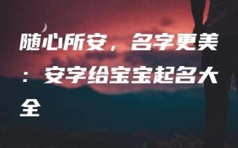 随心所安，名字更美：安字给宝宝起名大全