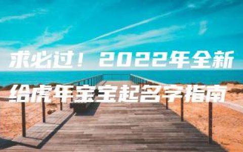 求必过！2022年全新给虎年宝宝起名字指南