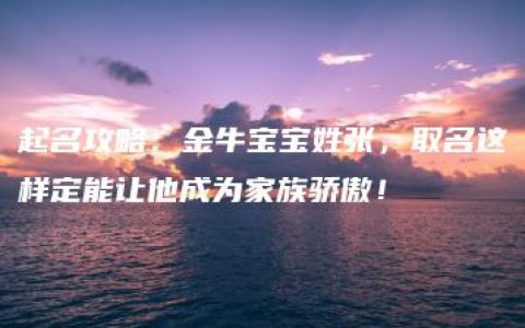 起名攻略：金牛宝宝姓张，取名这样定能让他成为家族骄傲！