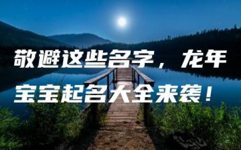 敬避这些名字，龙年宝宝起名大全来袭！