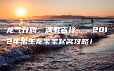 龙气升腾，满载吉祥——2012年出生龙宝宝起名攻略！