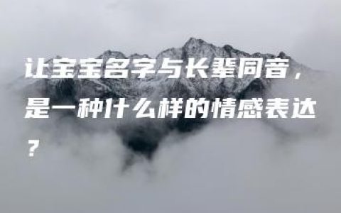 让宝宝名字与长辈同音，是一种什么样的情感表达？