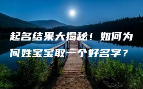 起名结果大揭秘！如何为何姓宝宝取一个好名字？