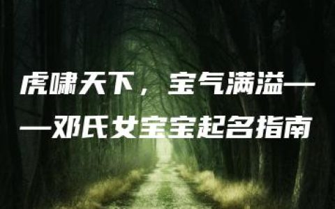 虎啸天下，宝气满溢——邓氏女宝宝起名指南