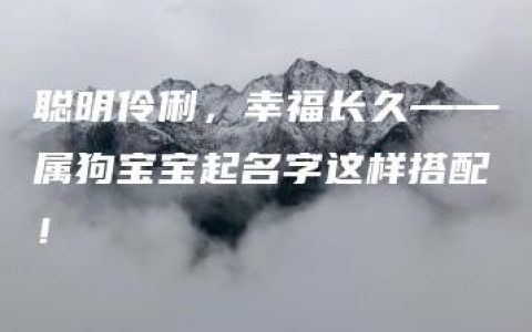 聪明伶俐，幸福长久——属狗宝宝起名字这样搭配！