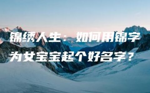 锦绣人生：如何用锦字为女宝宝起个好名字？