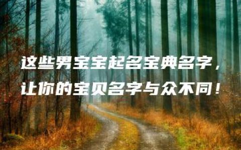 这些男宝宝起名宝典名字，让你的宝贝名字与众不同！