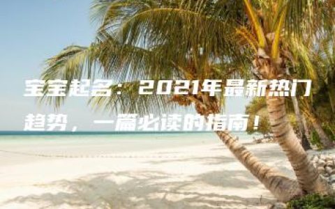 宝宝起名：2021年最新热门趋势，一篇必读的指南！