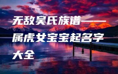 无敌吴氏族谱——属虎女宝宝起名字大全