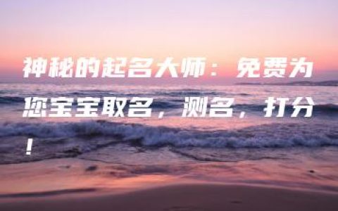 神秘的起名大师：免费为您宝宝取名，测名，打分！