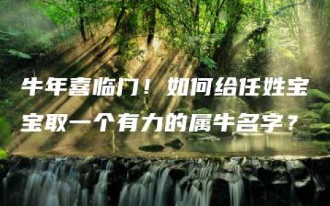 牛年喜临门！如何给任姓宝宝取一个有力的属牛名字？