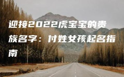 迎接2022虎宝宝的贵族名字：付姓女孩起名指南