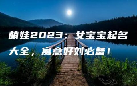 萌娃2023：女宝宝起名大全，寓意好刘必备！