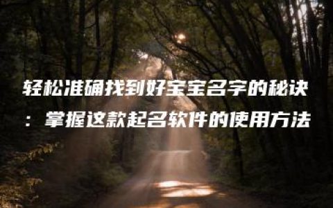 轻松准确找到好宝宝名字的秘诀：掌握这款起名软件的使用方法