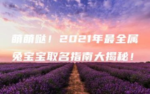 萌萌哒！2021年最全属兔宝宝取名指南大揭秘！