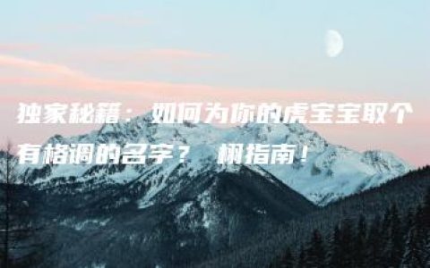 独家秘籍：如何为你的虎宝宝取个有格调的名字？璟栩指南！