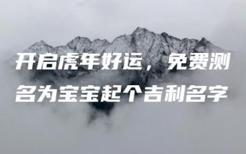 开启虎年好运，免费测名为宝宝起个吉利名字