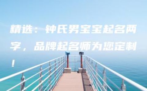 精选：钟氏男宝宝起名两字，品牌起名师为您定制！