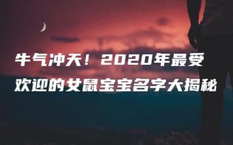 牛气冲天！2020年最受欢迎的女鼠宝宝名字大揭秘