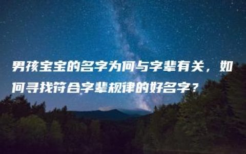 男孩宝宝的名字为何与字辈有关，如何寻找符合字辈规律的好名字？