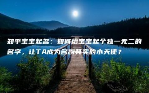 知乎宝宝起名：如何给宝宝起个独一无二的名字，让TA成为名副其实的小天使？