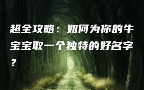 超全攻略：如何为你的牛宝宝取一个独特的好名字？