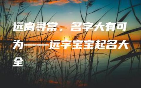 远离寻常，名字大有可为——远字宝宝起名大全