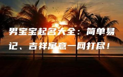 男宝宝起名大全：简单易记、吉祥寓意一网打尽！