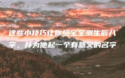 这些小技巧让你给宝宝测生辰八字，并为他起一个有意义的名字