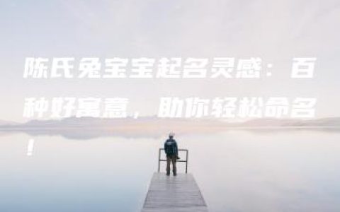 陈氏兔宝宝起名灵感：百种好寓意，助你轻松命名！