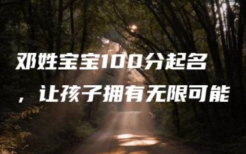 邓姓宝宝100分起名，让孩子拥有无限可能