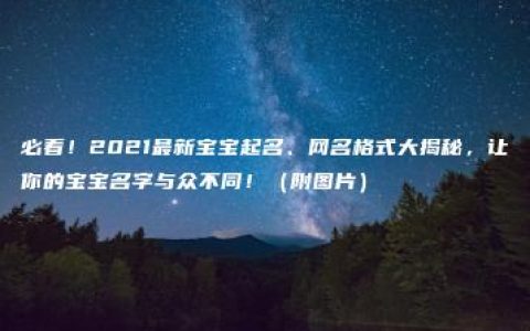 必看！2021最新宝宝起名、网名格式大揭秘，让你的宝宝名字与众不同！（附图片）