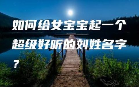 如何给女宝宝起一个超级好听的刘姓名字？