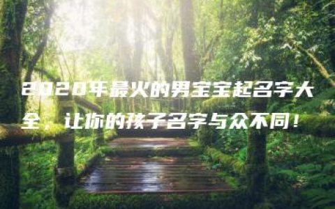 2020年最火的男宝宝起名字大全，让你的孩子名字与众不同！