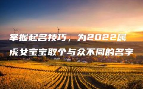 掌握起名技巧，为2022属虎女宝宝取个与众不同的名字