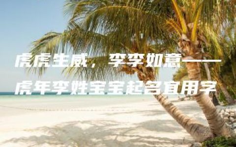 虎虎生威，李李如意——虎年李姓宝宝起名宜用字