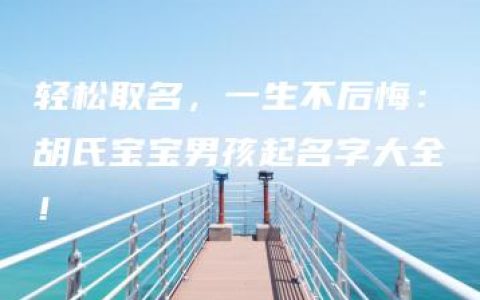 轻松取名，一生不后悔：胡氏宝宝男孩起名字大全！