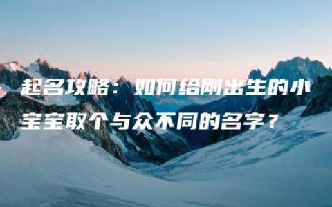 起名攻略：如何给刚出生的小宝宝取个与众不同的名字？