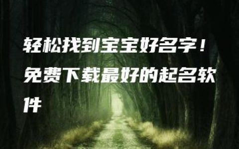 轻松找到宝宝好名字！免费下载最好的起名软件