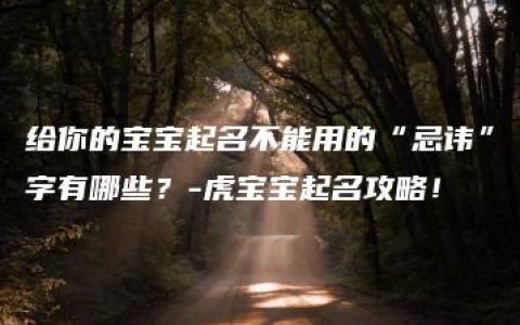 给你的宝宝起名不能用的“忌讳”字有哪些？-虎宝宝起名攻略！