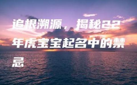 追根溯源，揭秘22年虎宝宝起名中的禁忌