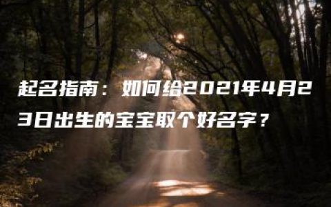 起名指南：如何给2021年4月23日出生的宝宝取个好名字？