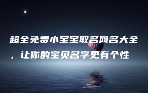 超全免费小宝宝取名网名大全，让你的宝贝名字更有个性